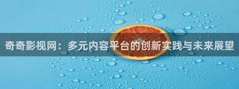 秋霞伦理影院：奇奇影视网：多元内容平台的创新实践与未来展望
