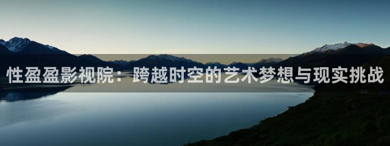 光棍伦理影院：性盈盈影视院：跨越时空的艺术梦想与现实挑战