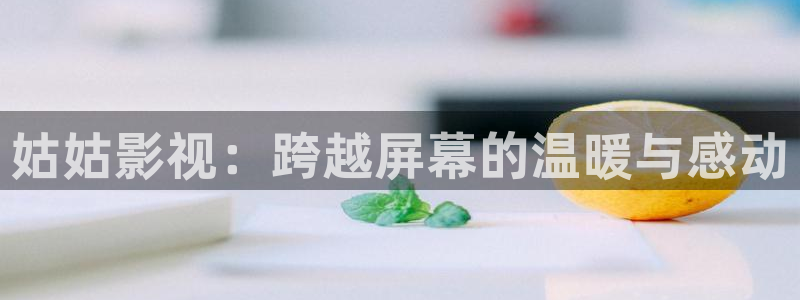 八哥伦理影院：姑姑影视：跨越屏幕的温暖与感动